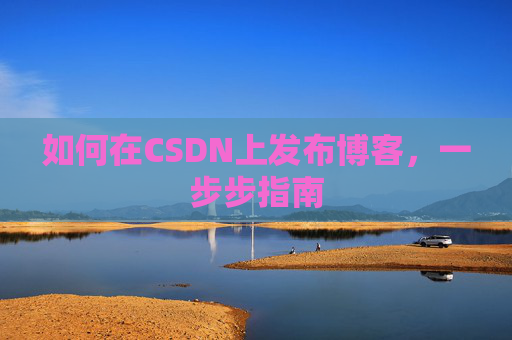 如何在CSDN上发布博客，一步步指南
